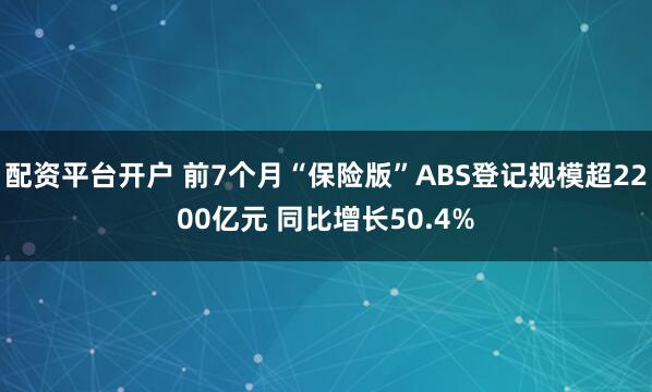 配资平台开户 前7个月“保险版”ABS登记规模超2200亿元 同比增长50.4%